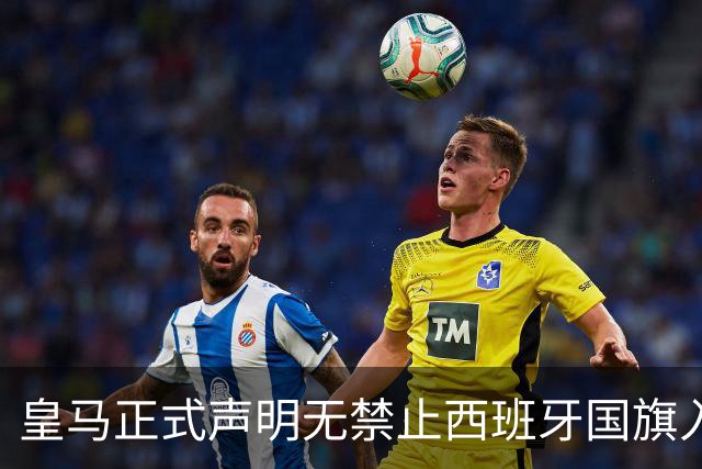 皇马正式声明无禁止西班牙国旗入场的规定