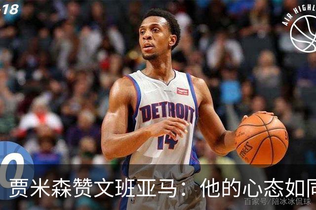 贾米森赞文班亚马：他的心态如同老派球员