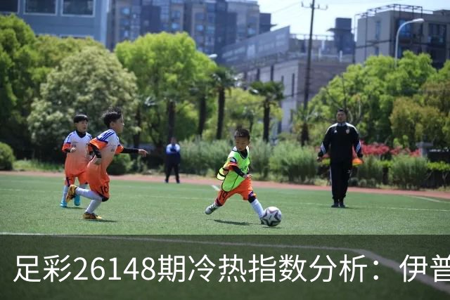 足彩26148期冷热指数分析：伊普斯维奇维持不败态势